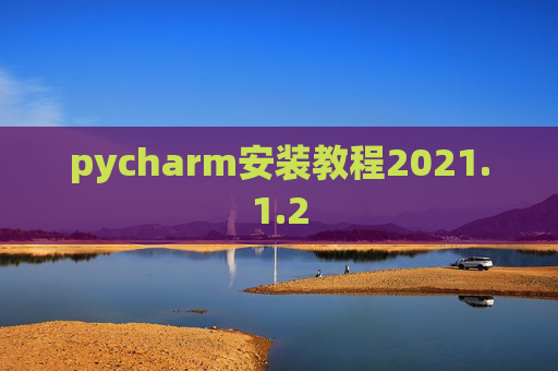 pycharm安装教程2021.1.2 pycharm安装教程2021.1.2